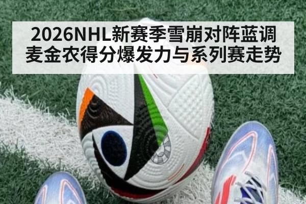 2026NHL新赛季雪崩对阵蓝调麦金农得分爆发力与系列赛走势